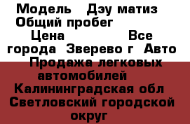  › Модель ­ Дэу матиз › Общий пробег ­ 60 000 › Цена ­ 110 000 - Все города, Зверево г. Авто » Продажа легковых автомобилей   . Калининградская обл.,Светловский городской округ 